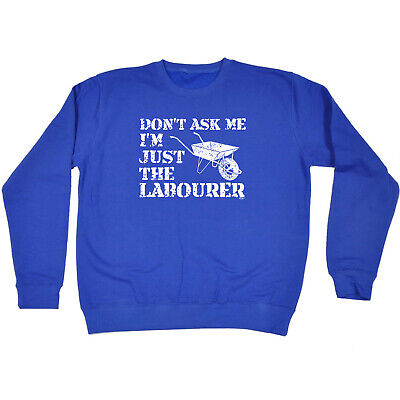 Dont Ask Me Just The Labourer - Mens Novelty Funny Sweatshirts Jumper Sweatshirt