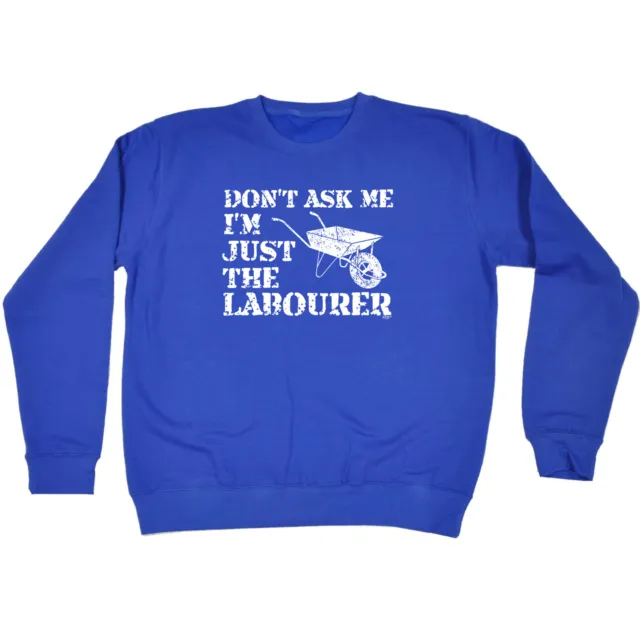Dont Ask Me Just The Labourer - Mens Novelty Funny Sweatshirts Jumper Sweatshirt