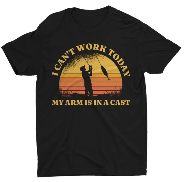 Funny Fishing T Shirt I Can't Work Today My Arm Is In A Cast T Shirt Size S-5XL