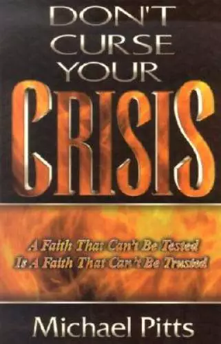 Don't Curse Your Crisis: The Testing of Your Faith Might Be Just What the - GOOD