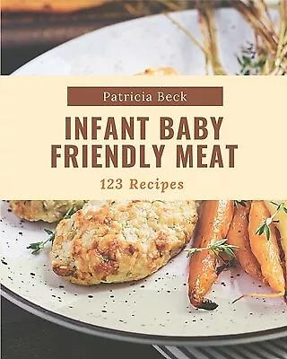 123 Infant Baby Friendly Meat Recipes Best Infant Baby Frien by Beck Patricia