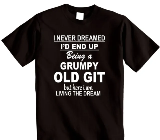 I Never Dreamed I'D End up being a Grumpy Old Git T-shirt Mens Womens Gift Tee
