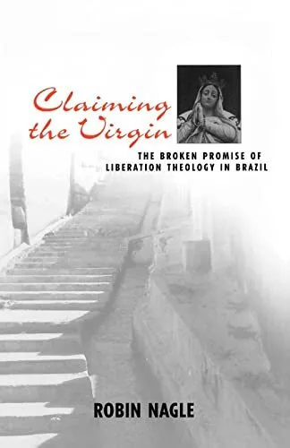 Claiming the Virgin: The Broken Promise of Liberation Theology in Brazil by Robi