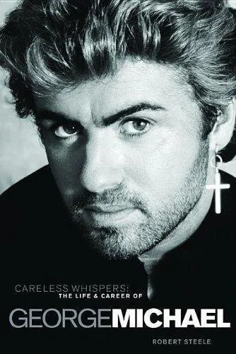 Careless Whispers: The Life and Career of George Michael By Rob .9781785585722