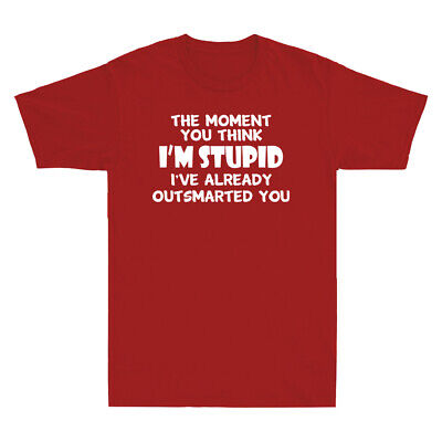 The Moment You Think I'm Stupid I've Already Outsmarted You Funny Men's T-Shirt
