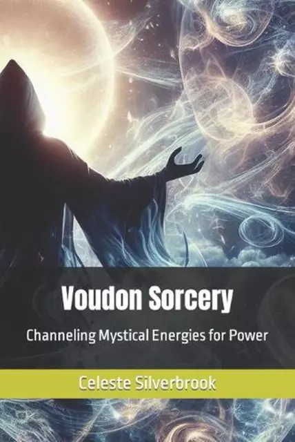 Voudon Sorcery: Channeling Mystical Energies for Power by Celeste Silverbrook Pa