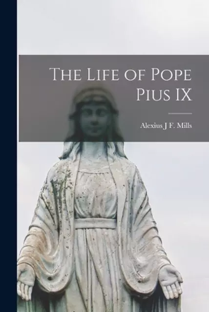 THE LIFE OF Pope Pius IX by Alexius J.F. Mills Paperback Book $65.16 ...