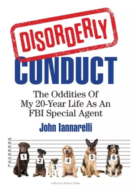 Disorderly Conduct: The Oddities of My 20-Year Life As an FBI Special Agent by J