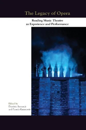 THE LEGACY OF OPERA: READING MUSIC THEATRE AS EXPERIENCE By Dominic Symonds VG