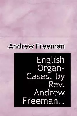 English Organ-Cases, by Rev. Andrew Freeman.. by Freeman, Andrew