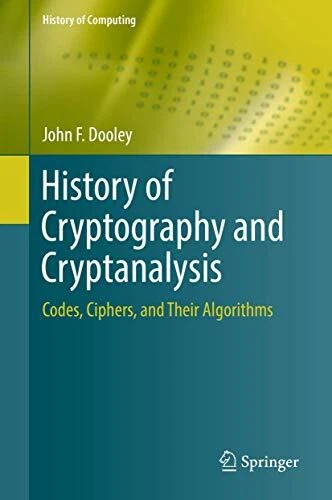 HISTORY OF CRYPTOGRAPHY AND CRYPTANALYSIS: CODES, CIPHERS, By John F. Dooley NEW