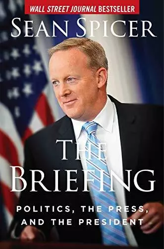 The Briefing: Politics, The Press, and The President by Spicer, Sean