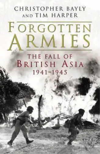 Forgotten Armies: the fall of British Asia, 1941-1945, Bayly, Christopher & Harp