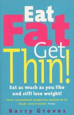 Eat Fat Get Thin: Eat As Much As You Like And Still Lose Weight!, Barry Groves,