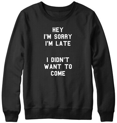 Sorry I'm Late I Didn't Want To Come Funny Mens Womens Unisex Sweatshirt