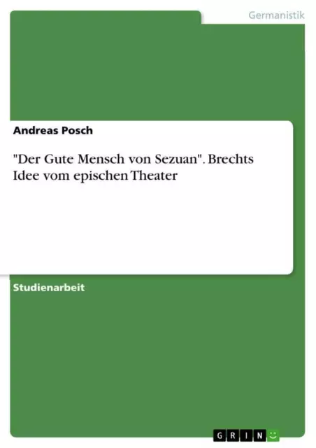 Andreas Posch | Der Gute Mensch von Sezuan . Brechts Idee vom epischen Theater