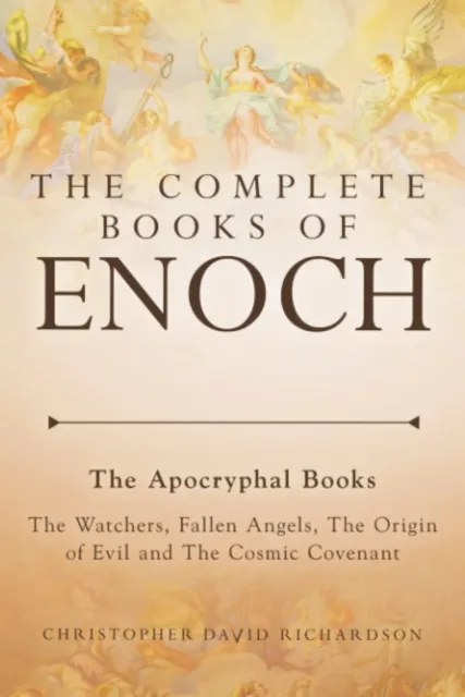 The Complete Books of Enoch: the Apocryphal - the Watchers, Fallen Angels, the