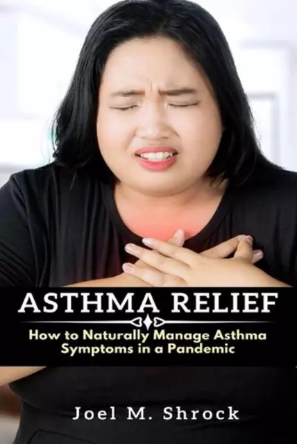 Asthma Relief: How to Naturally Manage Asthma Symptoms in a Pandemic by Joel M.