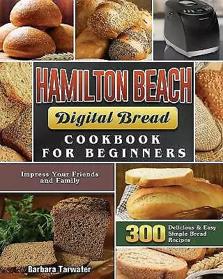 Hamilton Beach  Bread Cookbook for Beginners: 300 Delicious &amp; Easy Simple...