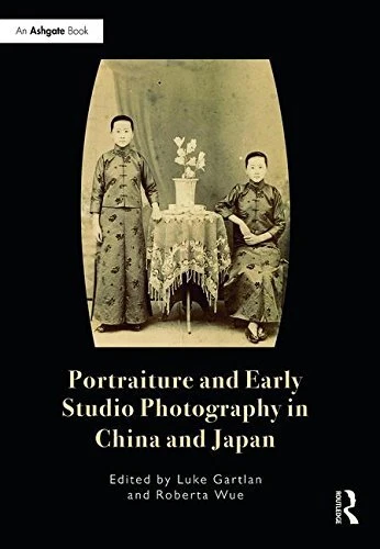 PORTRAITURE AND EARLY STUDIO PHOTOGRAPHY IN CHINA AND By Luke Gartlan & Roberta