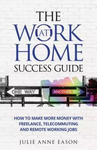 The Work At Home Success Guide: How to make more money with freelanc - VERY GOOD