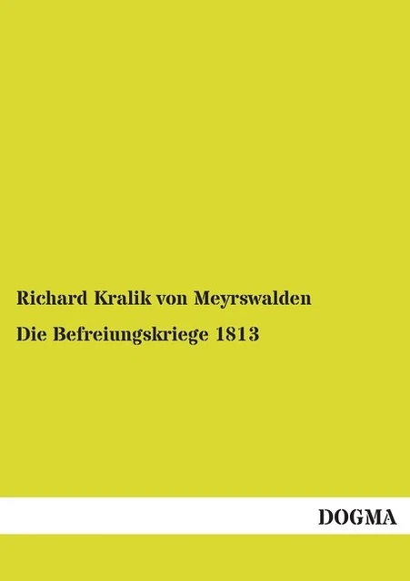 Die Befreiungskriege 1813: Festschrift zur Jahrhundertfeier, Richard Kralik ...