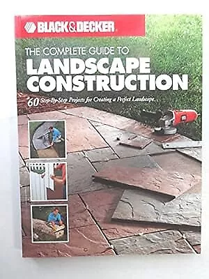 The Complete Guide to Landscape Construction: 60 Step-by-step Projects for Creat