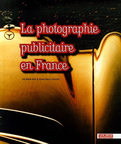 LA PHOTOGRAPHIE PUBLICITAIRE EN France. De Man Ray à Jean-Paul Goude.
