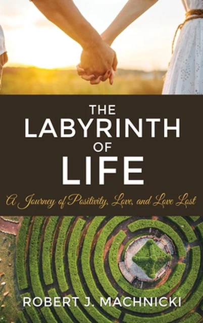 The Labyrinth of Life: A Journey of Positivity, Love, and Love Lost by Robert J.