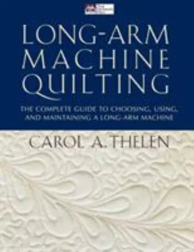 Long-Arm Machine Quilting: the Complete Guide to Choosing, Using and Maintaining