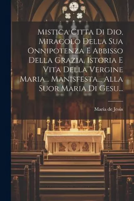 Mistica Citta Di Dio, Miracolo Della Sua Onnipotenza E Abbisso Della Grazia, Ist