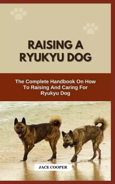 Raising a Ryukyu Dog: The Complete Handbook On How To Raising And Caring For Ryu