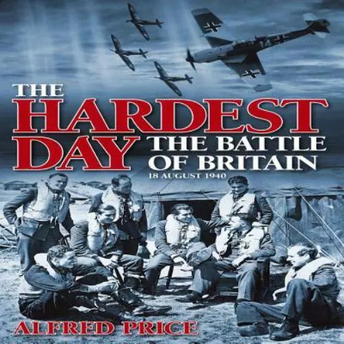 The Hardest Day: Battle of Britain: 18 August 1940 by Price, Alfred