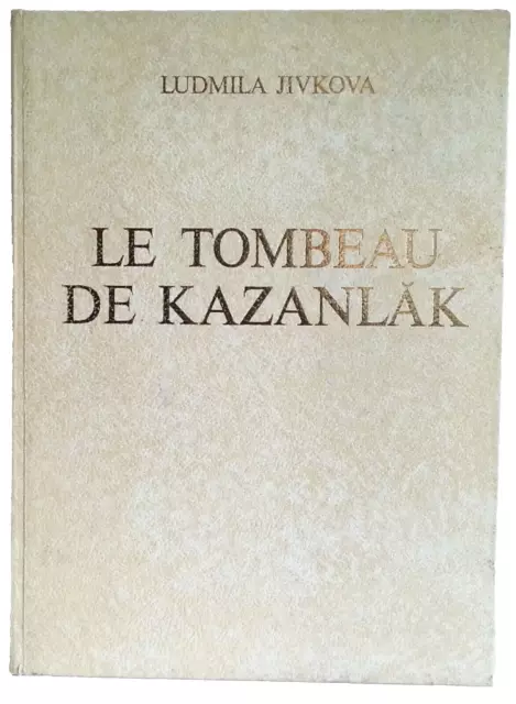 LE TOMBEAU DE KAZANLAK  By Ludmila Jivkova - French Text Hardcover.