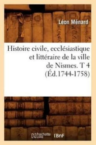 Histoire Civile, Eccl?Siastique Et Litt?Raire De La Ville De Nismes  T 4 (?...