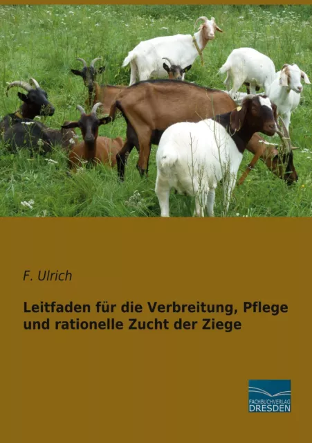 Leitfaden für die Verbreitung, Pflege und rationelle Zucht der Ziege | F. Ulrich