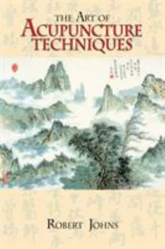 The Art of Acupuncture Techniques by Johns, Robert