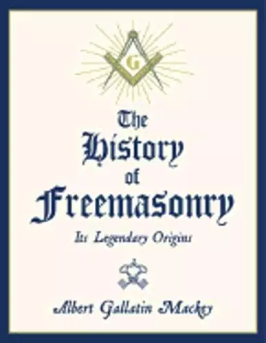 The History of Freemasonry: Its Legendary Origins by Albert Gallatin Mackey