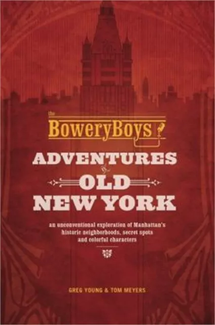 The Bowery Boys: Adventures in Old New York: An Unconventional Exploration of Ma
