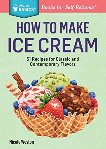 How to Make Ice Cream: 51 Recipes for Classic and Contemporary Flavors. A Storey