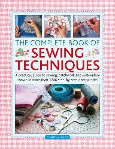 The Complete Book of Sewing Techniques: A practical guide to sewing, patchwork