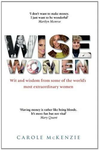 Wise Women: Wit and Wisdom from Some of the World's Most Extraordinary Women By
