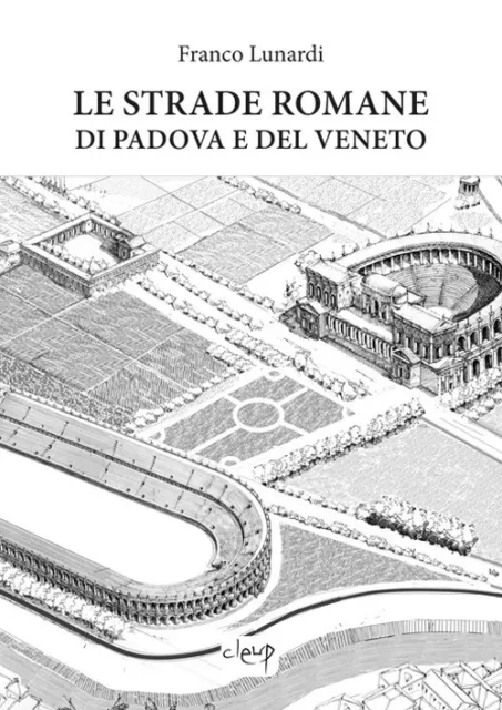 Le strade romane di Padova e del Veneto - Lunardi Franco