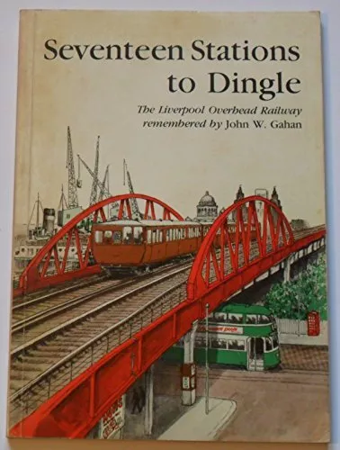 Seventeen Stations to Dingle: Liverpool Overhead Railway Remembered