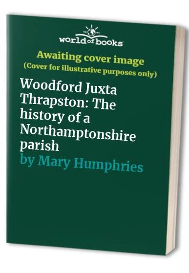 Woodford Juxta Thrapston: The histor..., Mary Humphries