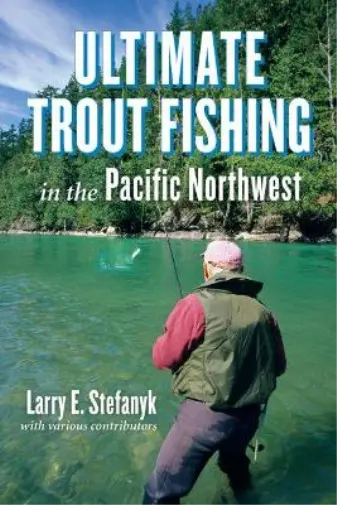 Larry E. Stefanyk Ultimate Trout Fishing in the Pacific Northwest (Poche)