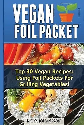 Vegan Foil Packet Cookbook Top 30 Vegan Recipes - Using Foil Pac by Johansson Ka