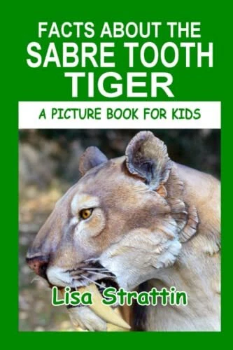 FACTS ABOUT THE Sabre Tooth Tiger (A Picture Book For Kids) by Strattin