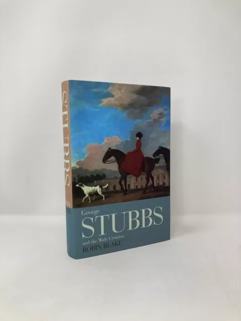 George Stubbs and the Wide Creation Animals people and places in the life 1st Ed