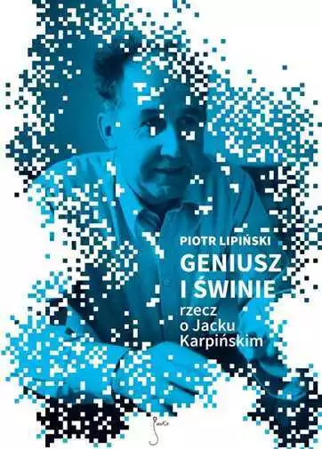 Geniusz i świnie Rzecz o Jacku Karpińskim {swinie Karpinskim} LIPIŃSKI /LIPINSKI